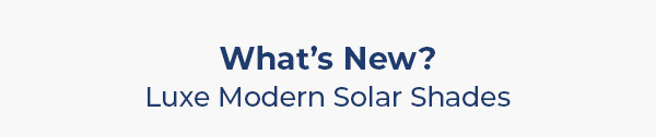 What's New? Luxe Modern Solar Shades