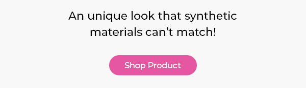 An unique look that synthetic materials can't match! Shop Product