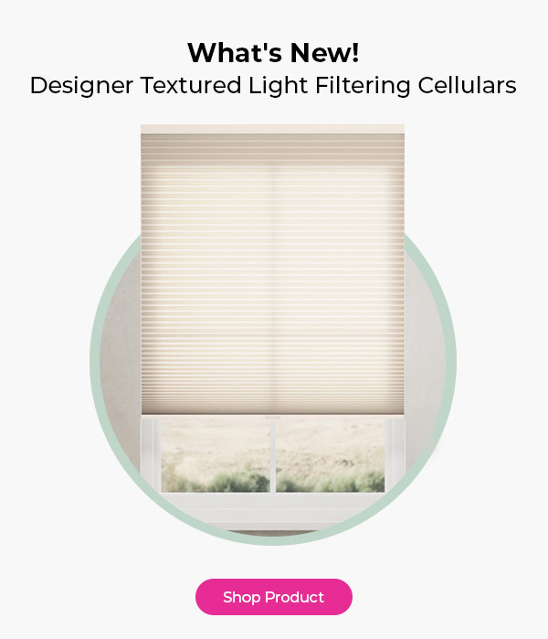 What's New! Designer Textured Light Filtering Cellulars