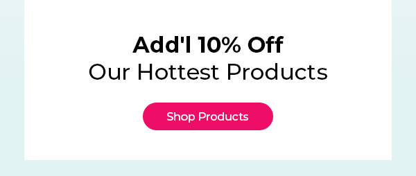 Don't Miss Out! Add'l 10% Off Our Hottest Products
