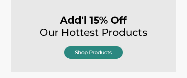 Ends Today! Add'l 15% Off Our Hottest Products
