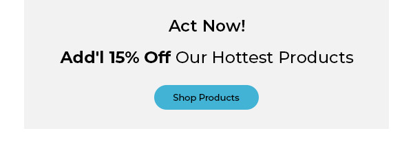 Act Now! Add'l 15% Off Our Hottest Products
