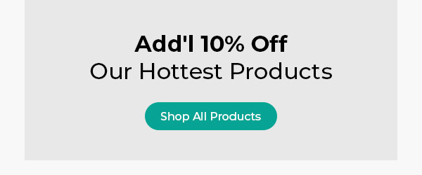 Add'l 10% Off Our Hottest Products! Shop Now