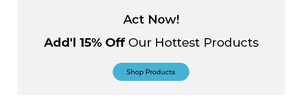 Act Now! Add'l 15% Off Our Hottest Products