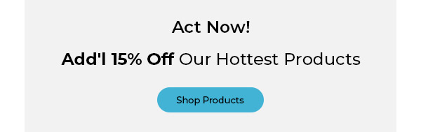 Act Now! Add'l 15% Off Our Hottest Products