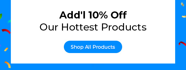 Add'l 10% Off Our Hottest Products
