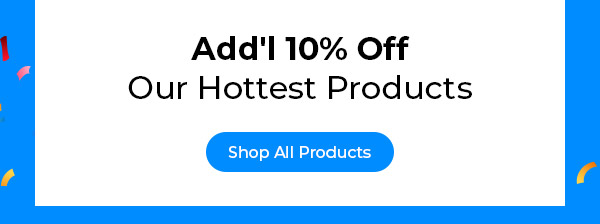 Additional 10% Off Hottest Products!