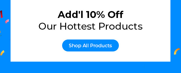 Add'l 10% Off Our Hottest Products