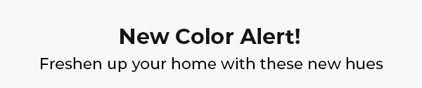 New Color Alert! Freshen up your home with these new hues